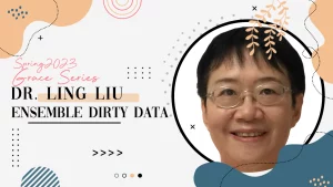 Banner reads: Spring 2023 Grace Series. Dr. Ling Liu Ensemble Dirty Data