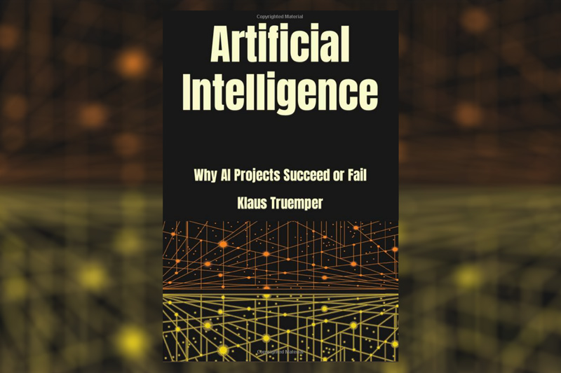 Dr. K. Truemper Publishes His Latest Book, Artificial Intelligence: Why AI Projects Succeed or Fail